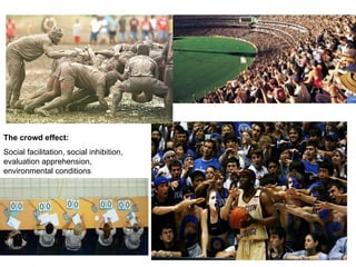 The crowd effect:
Social facilitation, social inhibition,
evaluation apprehension,
environmental conditions
 