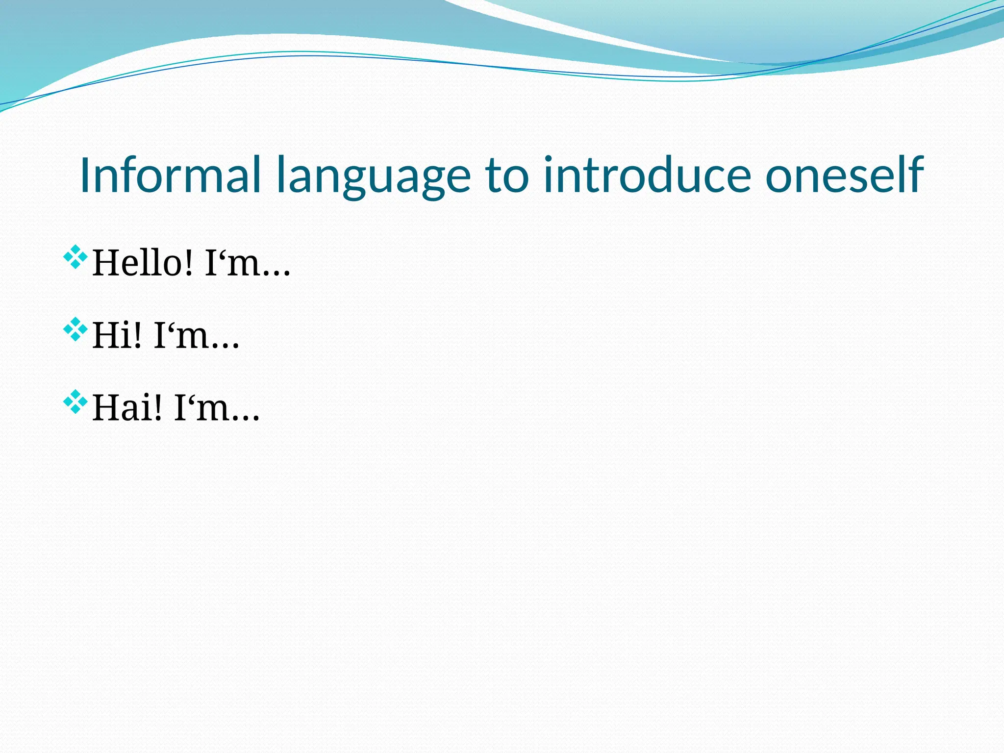 Informal language to introduce oneself
Hello! I‘m…
Hi! I‘m…
Hai! I‘m…
 