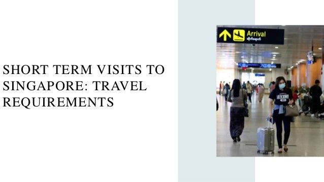 SHORT TERM VISITS TO
SINGAPORE: TRAVEL
REQUIREMENTS
 