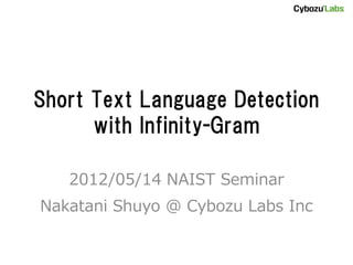 Short Text Language Detection
      with Infinity-Gram

   2012/05/14 NAIST Seminar
Nakatani Shuyo @ Cybozu Labs Inc
 