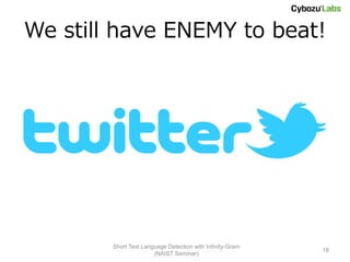 We still have ENEMY to beat!




        Short Text Language Detection with Infinity-Gram
                                                           18
                       (NAIST Seminar)
 