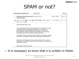 SPAM or not?




• It is necessary to know that it is written in Polish.
                Short Text Language Detection with Infinity-Gram
                                                                   10
                               (NAIST Seminar)
 
