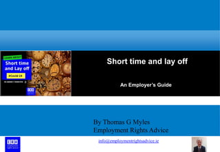 Short time and lay off
An Employer’s Guide
By Thomas G Myles
Employment Rights Advice
info@employmentrightsadvice.ie
 