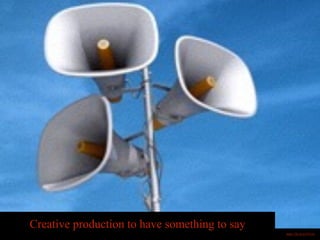 Creative production to have something to say
https://flic.kr/p/f7iLDo
 