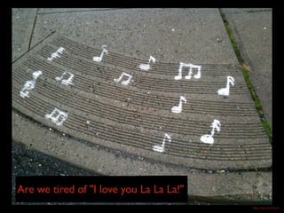 https://flic.kr/p/9TzwEt
Are we tired of "I love you La La La!"
 