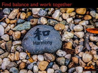Find balance and work together
https://flic.kr/p/nbgvgX
 
