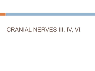 CRANIAL NERVES III, IV, VI
 