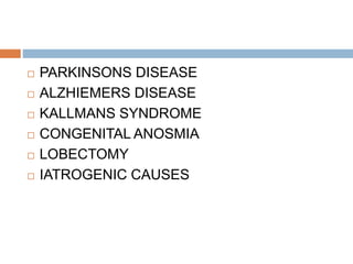  PARKINSONS DISEASE
 ALZHIEMERS DISEASE
 KALLMANS SYNDROME
 CONGENITAL ANOSMIA
 LOBECTOMY
 IATROGENIC CAUSES
 