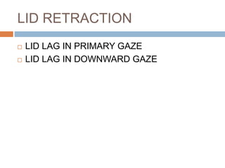 LID RETRACTION
 LID LAG IN PRIMARY GAZE
 LID LAG IN DOWNWARD GAZE
 