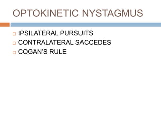 OPTOKINETIC NYSTAGMUS
 IPSILATERAL PURSUITS
 CONTRALATERAL SACCEDES
 COGAN’S RULE
 