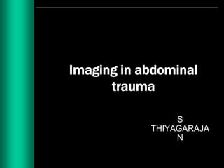 Imaging in abdominal
      trauma

                 S
            THIYAGARAJA
                 N
 