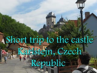 Short trip to the castleShort trip to the castle
Karlštejn, CzechKarlštejn, Czech
RepublicRepublic
 