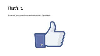 That‘s it.
Share and recommend our service to others if you like it.
 