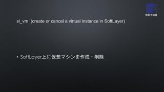 sl_vm (create or cancel a virtual instance in SoftLayer)
•
構築手順書
 