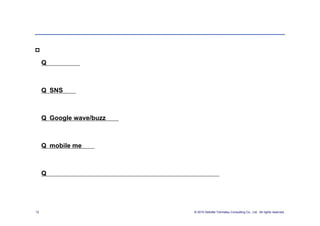 【個人領域】
個人向けで便利なクラウドサービス

      では幾つかお伺いします。
     Q：ブログは？



     Q：SNSは？



     Q：Google wave/buzzは？



     Q：mobile meは？



     Q：いちいちクラウドサービスかどうか、意識しながら使いますか？




12   図解クラウド早わかり出版記念 座談会        © 2010 Deloitte Tohmatsu Consulting Co., Ltd. All rights reserved.
 