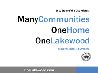 2012 State of the City Address


ManyCommunities
      OneHome
   OneLakewood
                     Mayor Michael P. Summers




 OneLakewood.com
 
