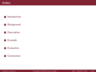 Index 
1 Introduction 
2 Background 
3 Description 
4 Example 
5 Evaluation 
6 Conclusions 
mora@dis.uniroma1.it Extensional ELHIO query rewriting | ISWC - October 24, 2014 2/16 
 