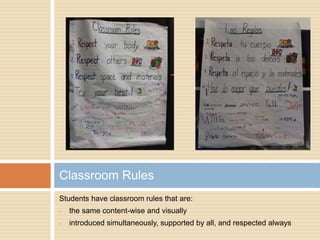 Students have classroom rules that are:
• the same content-wise and visually
• introduced simultaneously, supported by all, and respected always
Classroom Rules
 