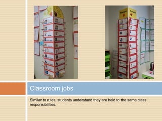 Similar to rules, students understand they are held to the same class
responsibilities.
Classroom jobs
 