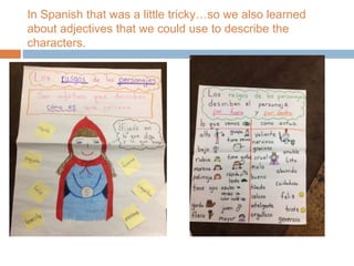 In Spanish that was a little tricky…so we also learned
about adjectives that we could use to describe the
characters.
 