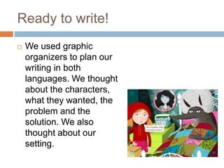 Ready to write!
 We used graphic
organizers to plan our
writing in both
languages. We thought
about the characters,
what they wanted, the
problem and the
solution. We also
thought about our
setting.
 