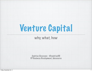 Venture Capital
                                 why, what, how



                              Andrias Ekoyuono - @andrias98
                             VP Business Development, Ideosource




Friday, November 25, 11                                            1
 
