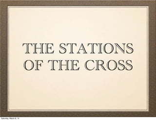 THE STATIONS
OF THE CROSS
Saturday, March 8, 14
 