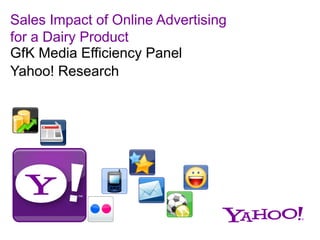 Sales Impact of Online Advertising
for a Dairy Product
GfK Media Efficiency Panel
Yahoo! Research
 