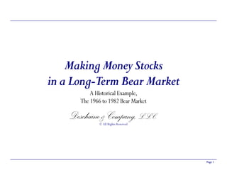 Making Money Stocks
in a Long-Term Bear Market
           A Historical Example,
       The 1966 to 1982 Bear Market

    Deschaine & Company, L.L.C.
               © All Rights Reserved




                                       Page 1
 