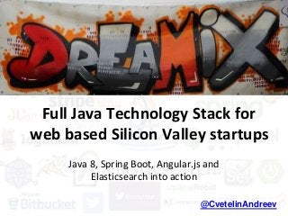 Full Java Technology Stack for
web based Silicon Valley startups
Java 8, Spring Boot, Angular.js and
Elasticsearch into action
@CvetelinAndreev
 