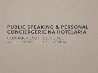 PUBLIC SPEAKING & PERSONAL
CONCIERGERIE NA HOTELARIA
COMUNICAÇÃO PRESENCIAL E
ACOLHIMENTO DE EXCELÊNCIA
 