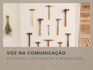 VOZ NA COMUNICAÇÃO
ENTOAÇÃO, ARTICULAÇÃO E MODULAÇÃO
 