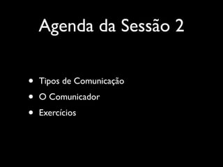 Agenda da Sessão 2
• Tipos de Comunicação	

• O Comunicador	

• Exercícios
 