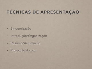 TÉCNICAS DE APRESENTAÇÃO
• Sincronização
• Introdução/Organização
• Resumo/Arrumação
• Projecção da voz
 