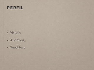 PERFIL
• Visuais
• Auditivos
• Sensitivos
 