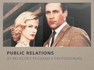 PUBLIC RELATIONS
AS RELAÇÕES PESSOAIS E PROFISSIONAIS
 