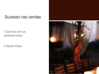 1.Dar-nos com as
pessoas certas

2.Saúde Física

Sucesso nas vendas
 