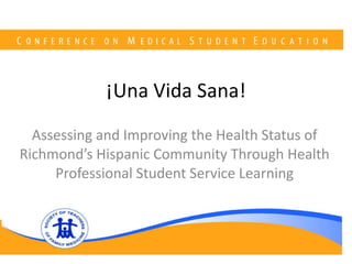 ¡Una Vida Sana! Assessing and Improving the Health Status of Richmond’s Hispanic Community Through Health Professional Student Service Learning 