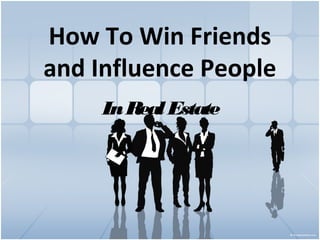 How To Win Friends
and Influence People
InRealEstate
 