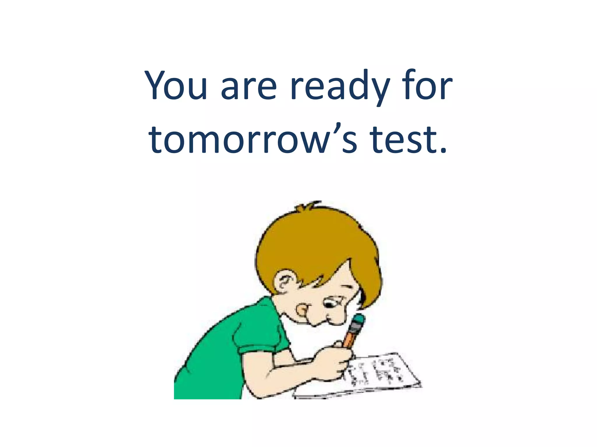 You are ready for 
tomorrow’s test. 
