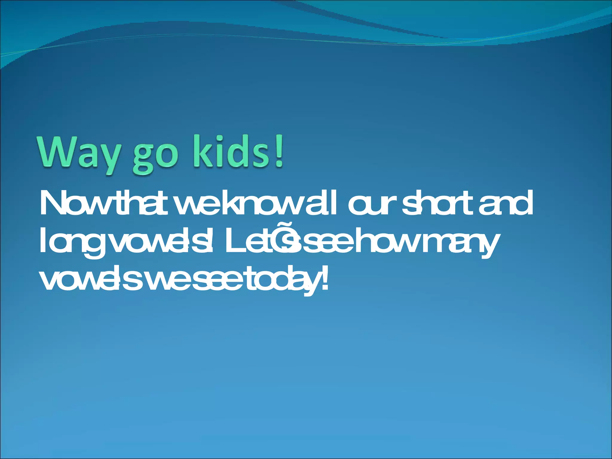 Now that we know all our short and long vowels! Let’s see how many vowels we see today!