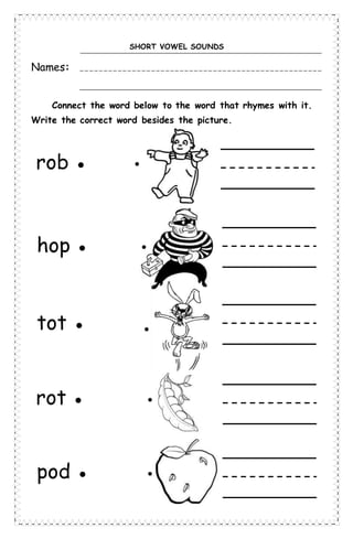 SHORT VOWEL SOUNDS
Names:
Connect the word below to the word that rhymes with it.
Write the correct word besides the picture.
rob ●
hop ●
tot ●
rot ●
pod ●
●
●
●
●
●
 