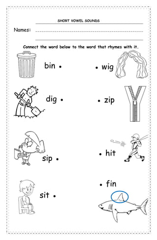 sip ●
● wig
● hit
● fin
SHORT VOWEL SOUNDS
Names:
Connect the word below to the word that rhymes with it.
bin ●
dig ●
sit ●
● zip
 