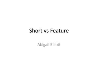 Short vs Feature
Abigail Elliott
 