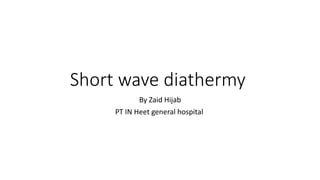 Short wave diathermy
By Zaid Hijab
PT IN Heet general hospital
 