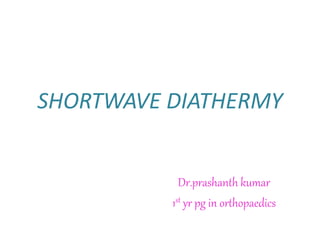 SHORTWAVE DIATHERMY
Dr.prashanth kumar
1st yr pg in orthopaedics
 
