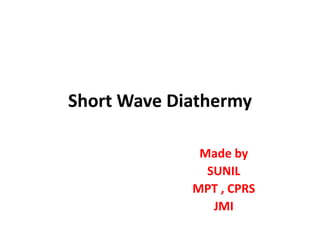 Short Wave Diathermy
Made by
SUNIL
MPT , CPRS
JMI
 