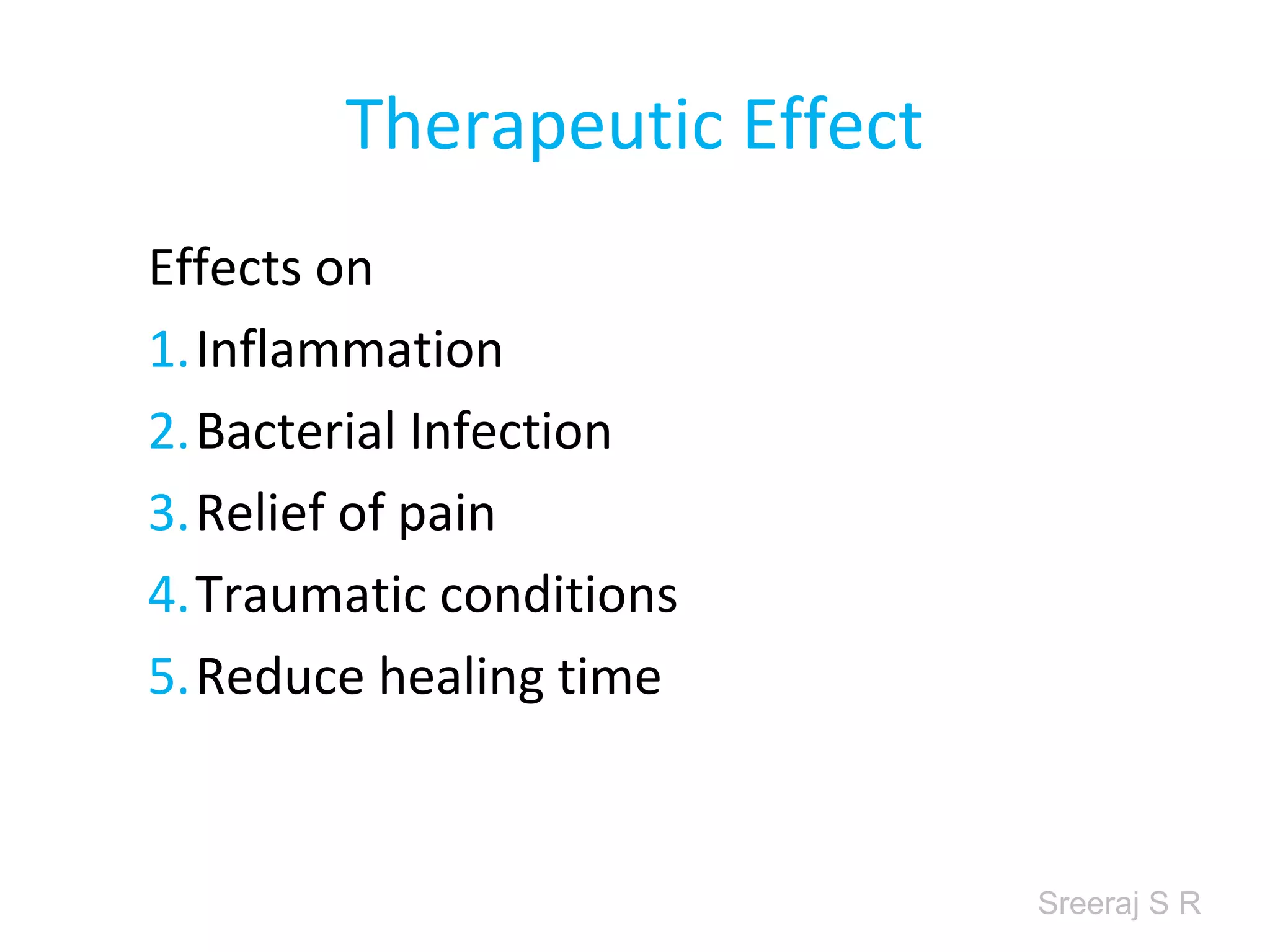 Sreeraj S R
Therapeutic Effect
Effects on
1. Inflammation
2. Bacterial Infection
3. Relief of pain
4. Traumatic conditions
5. Reduce healing time
 