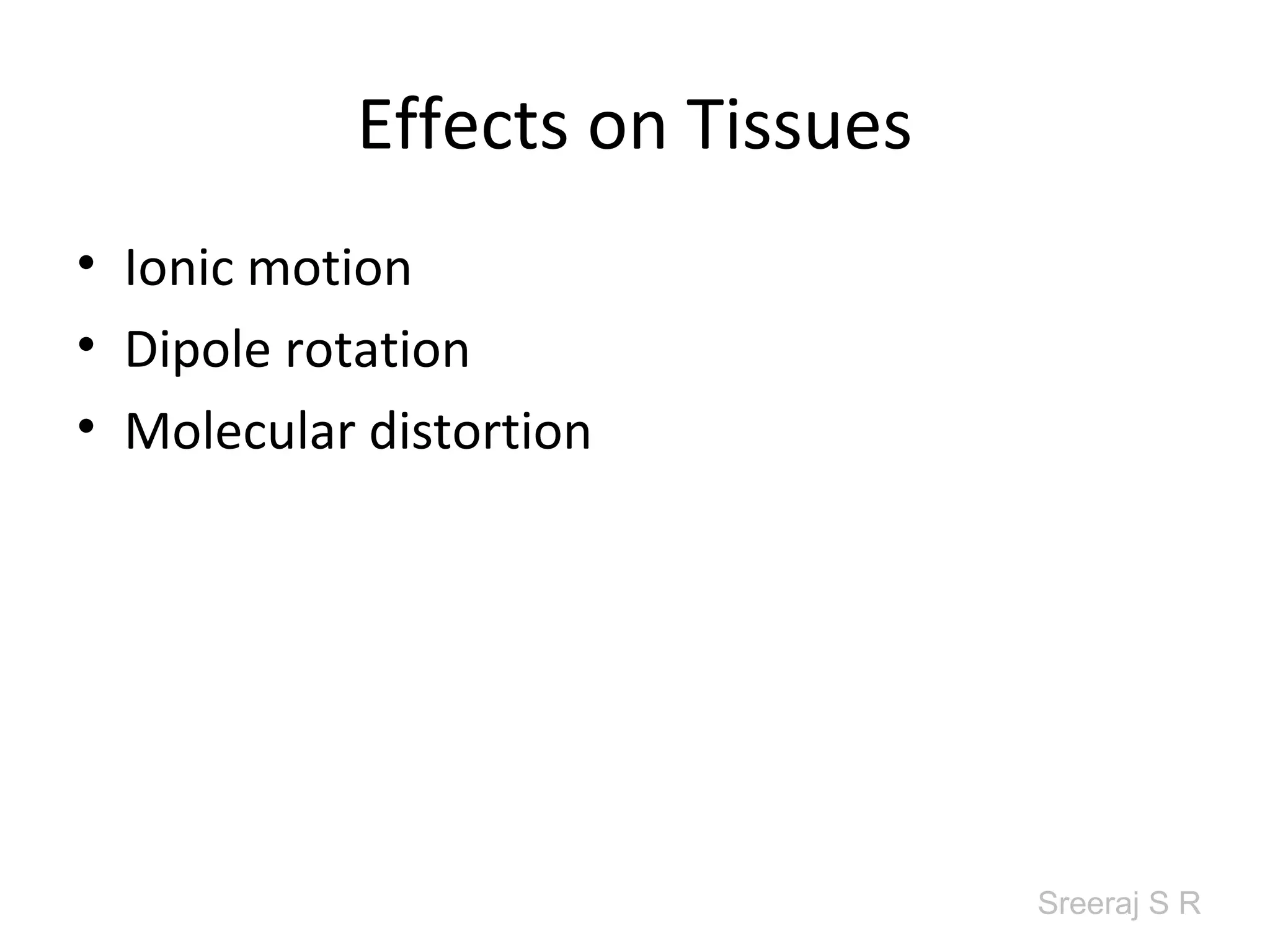Sreeraj S R
Effects on Tissues
• Ionic motion
• Dipole rotation
• Molecular distortion
 