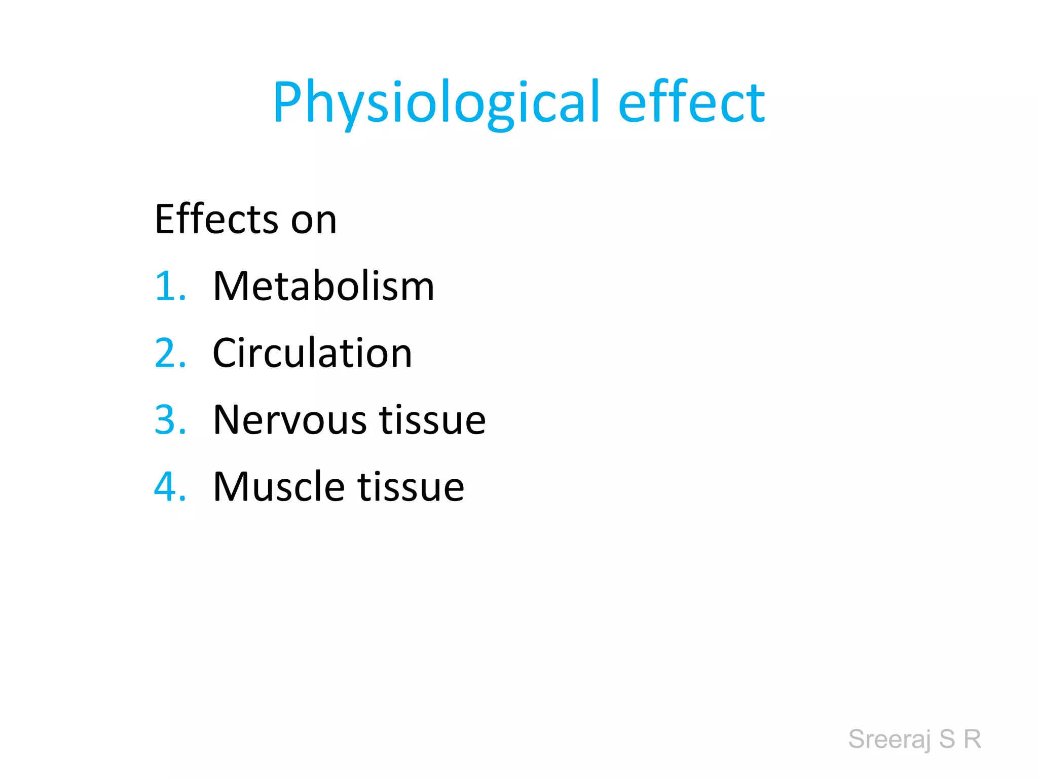 Sreeraj S R
Physiological effect
Effects on
1. Metabolism
2. Circulation
3. Nervous tissue
4. Muscle tissue
 
